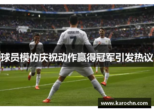 球员模仿庆祝动作赢得冠军引发热议