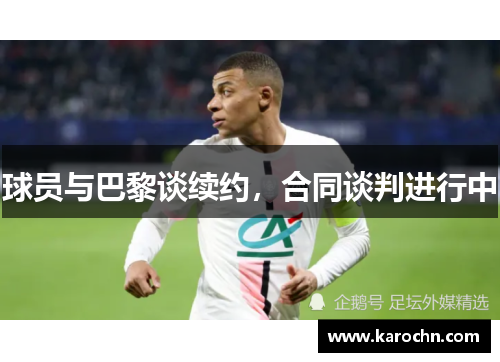 球员与巴黎谈续约，合同谈判进行中